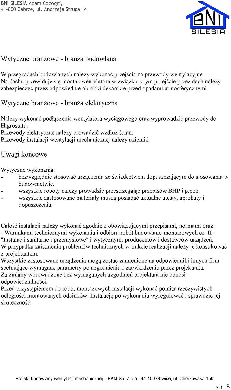 Wytyczne branżowe - branża elektryczna Należy wykonać podłączenia wentylatora wyciągowego oraz wyprowadzić przewody do Higrostatu. Przewody elektryczne należy prowadzić wzdłuż ścian.