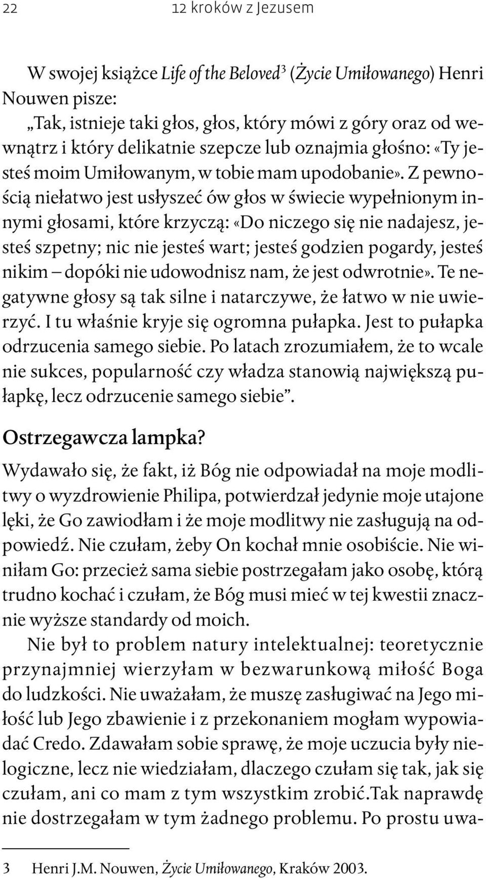 Z pewnością niełatwo jest usłyszeć ów głos w świecie wypełnionym innymi głosami, które krzyczą: «Do niczego się nie nadajesz, jesteś szpetny; nic nie jesteś wart; jesteś godzien pogardy, jesteś nikim