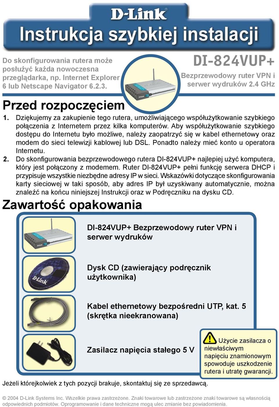 Aby współużytkowanie szybkiego dostępu do Internetu było możliwe, należy zaopatrzyć się w kabel ethernetowy oraz modem do sieci telewizji kablowej lub DSL.