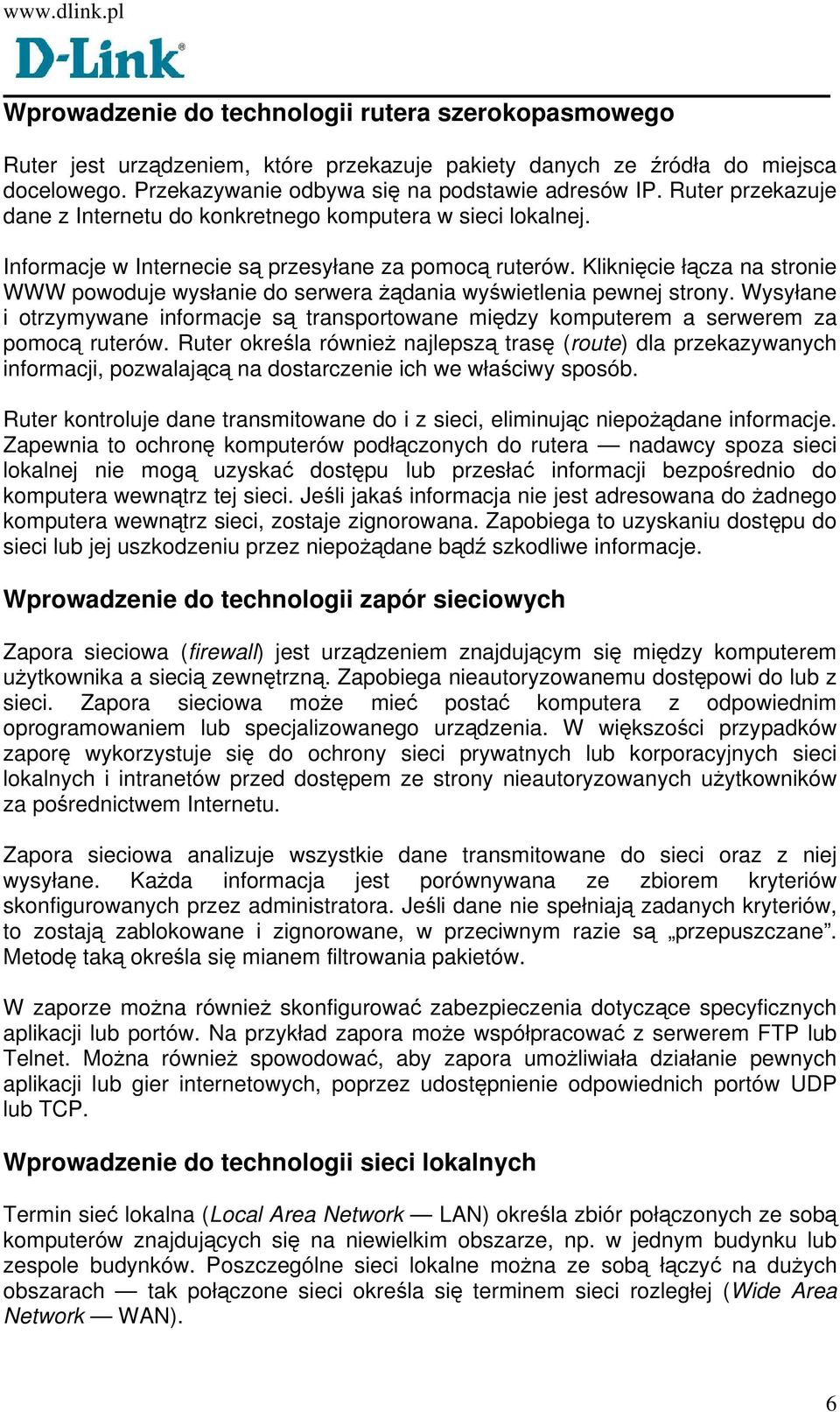 Kliknięcie łącza na stronie WWW powoduje wysłanie do serwera żądania wyświetlenia pewnej strony. Wysyłane i otrzymywane informacje są transportowane między komputerem a serwerem za pomocą ruterów.