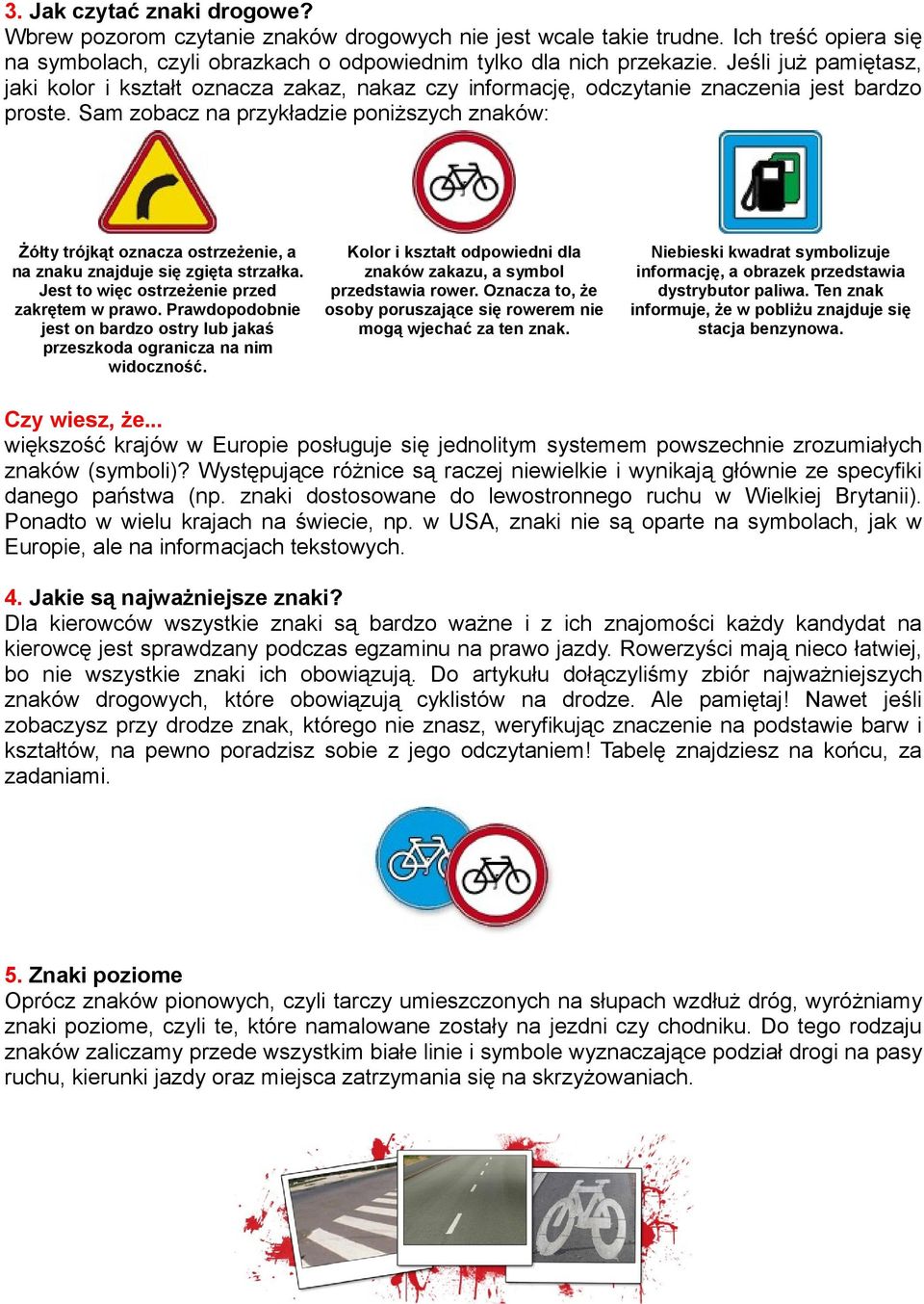 Sam zobacz na przykładzie poniższych znaków: Żółty trójkąt oznacza ostrzeżenie, a na znaku znajduje się zgięta strzałka. Jest to więc ostrzeżenie przed zakrętem w prawo.