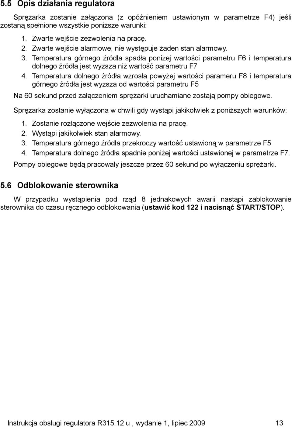 Temperatura dolnego źródła wzrosła powyżej wartości parameru F8 i temperatura górnego źródła jest wyższa od wartości parametru F5 Na 60 sekund przed załączeniem sprężarki uruchamiane zostają pompy