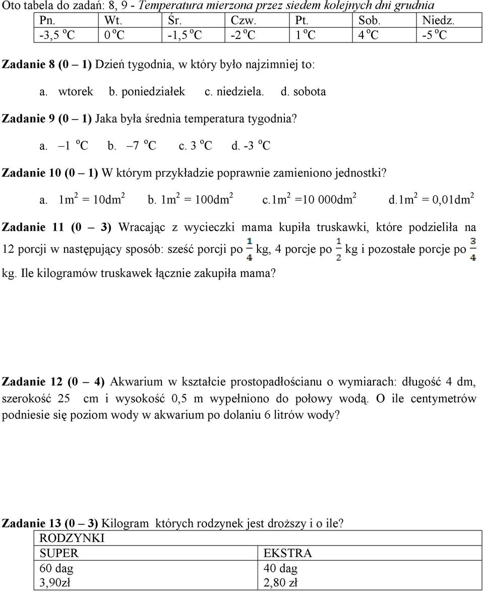 sobota Zadanie 9 (0 1) Jaka była średnia temperatura tygodnia? a. 1 o C b. 7 o C c. 3 o C d. -3 o C Zadanie 10 (0 1) W którym przykładzie poprawnie zamieniono jednostki? a. 1m 2 = 10dm 2 b.