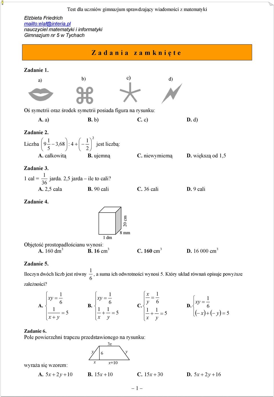 większą od,5 Zadanie 3. cal jarda. 2,5 jarda ile to cali? 36 A. 2,5 cala B. 90 cali C. 36 cali D. 9 cali Zadanie 4. 20 cm 8 mm dm Objętość prostopadłościanu wynosi: A. 60 dm 3 B. 6 cm 3 C. 60 cm 3 D.