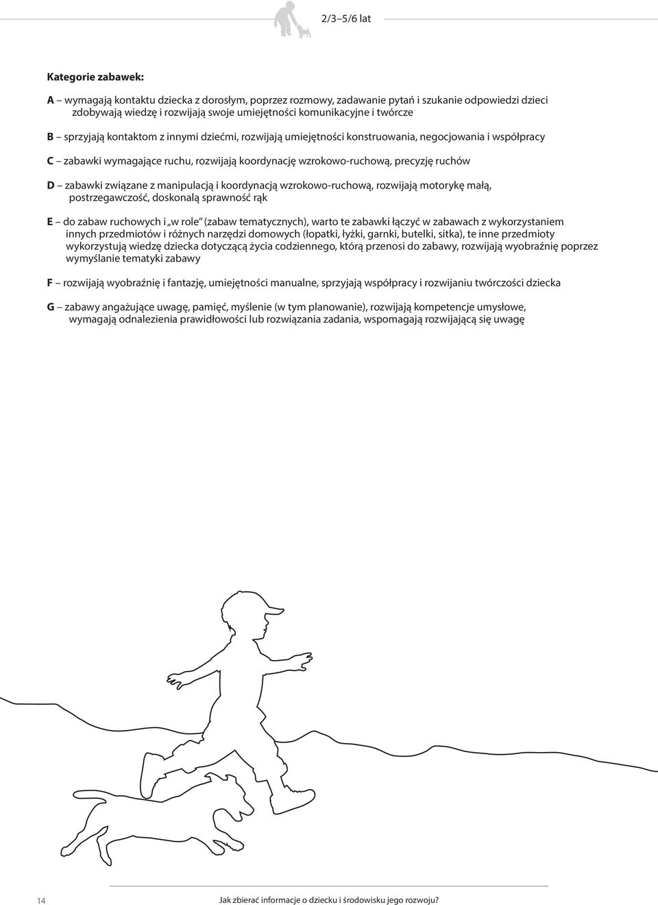 manipulacją i koordynacją wzrokowo-ruchową, rozwijają motorykę małą, postrzegawczość, doskonalą sprawność rąk E do zabaw ruchowych i w role (zabaw tematycznych), warto te zabawki łączyć w zabawach z