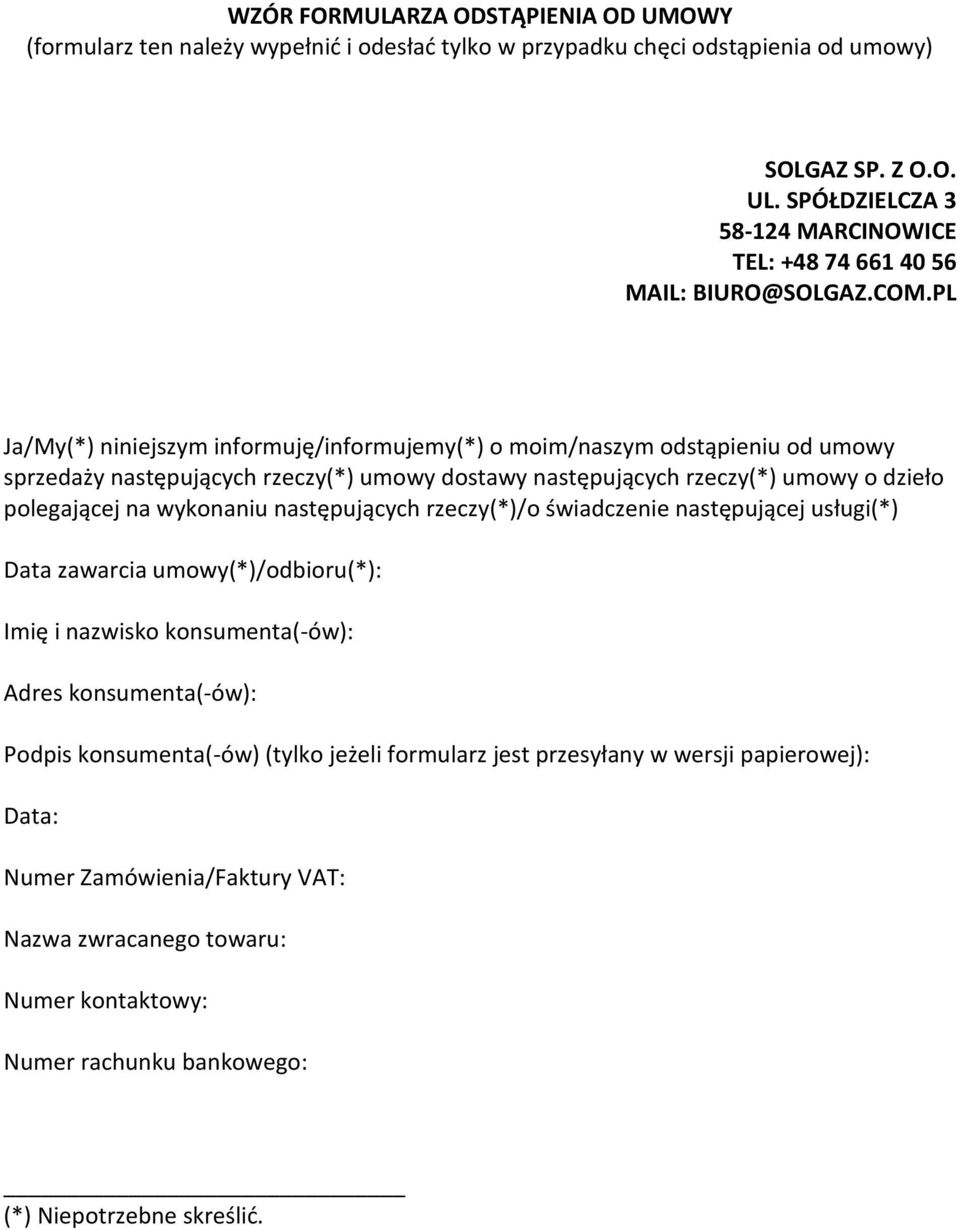 PL Ja/My(*) niniejszym informuję/informujemy(*) o moim/naszym odstąpieniu od umowy sprzedaży następujących rzeczy(*) umowy dostawy następujących rzeczy(*) umowy o dzieło polegającej na wykonaniu