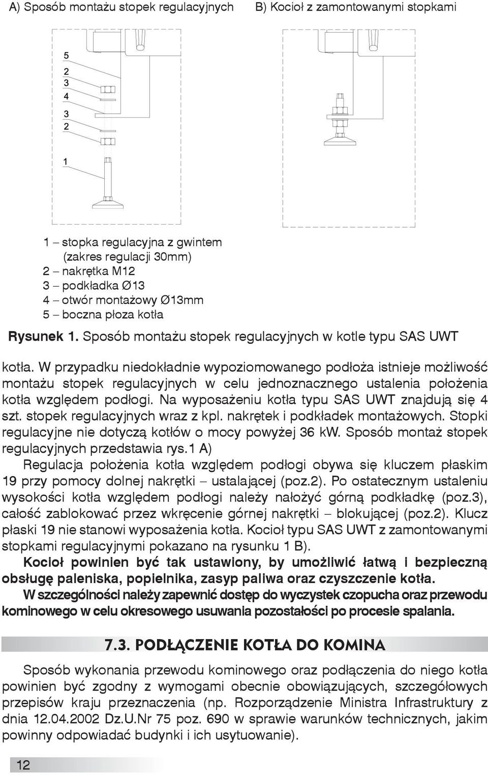 W przypadku niedokładnie wypoziomowanego podłoża istnieje możliwość montażu stopek regulacyjnych w celu jednoznacznego ustalenia położenia kotła względem podłogi.
