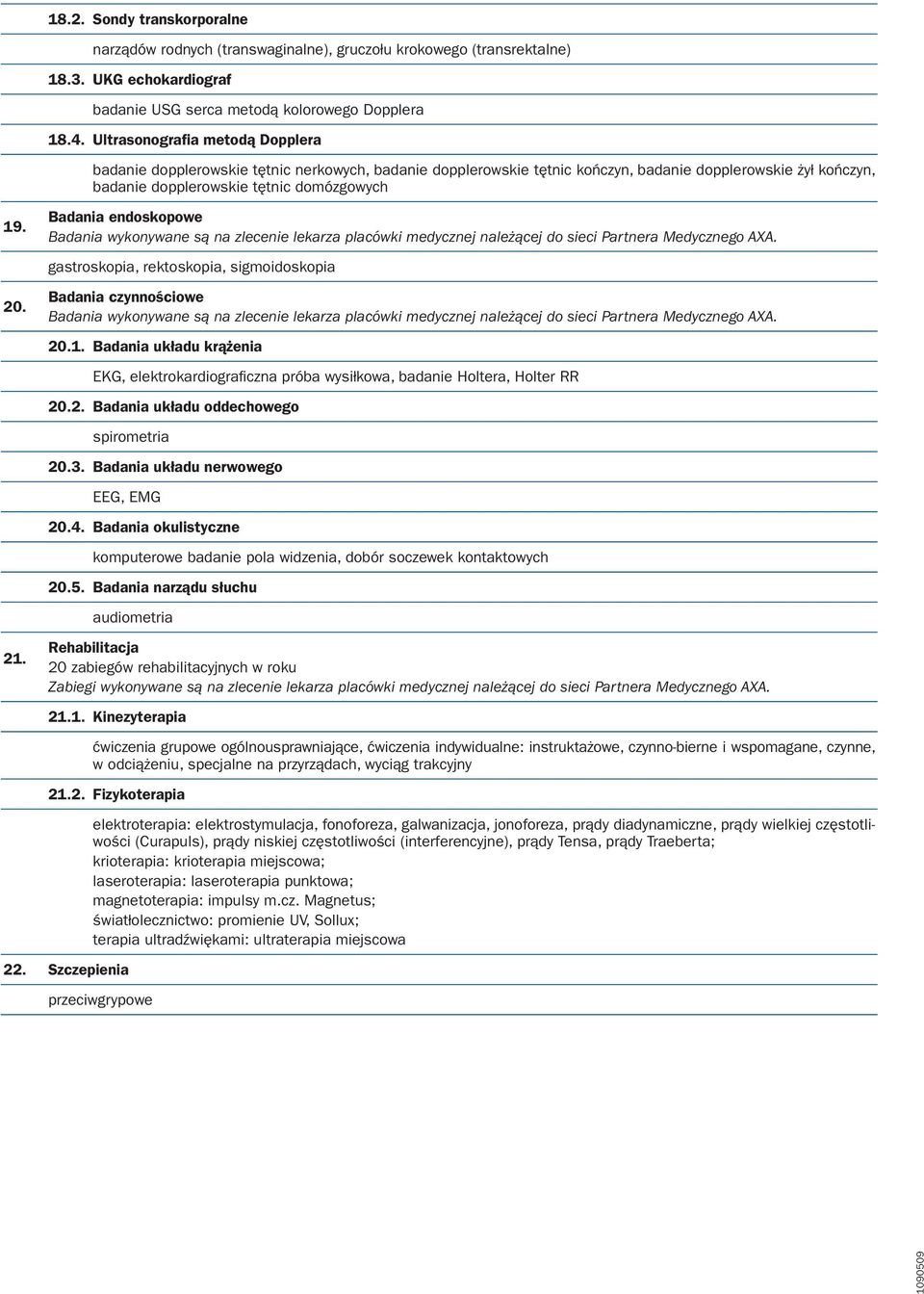 endoskopowe gastroskopia, rektoskopia, sigmoidoskopia Badania czynnościowe 20.1. Badania układu krążenia EKG, elektrokardiografi czna próba wysiłkowa, badanie Holtera, Holter RR 20.2. Badania układu oddechowego spirometria 20.
