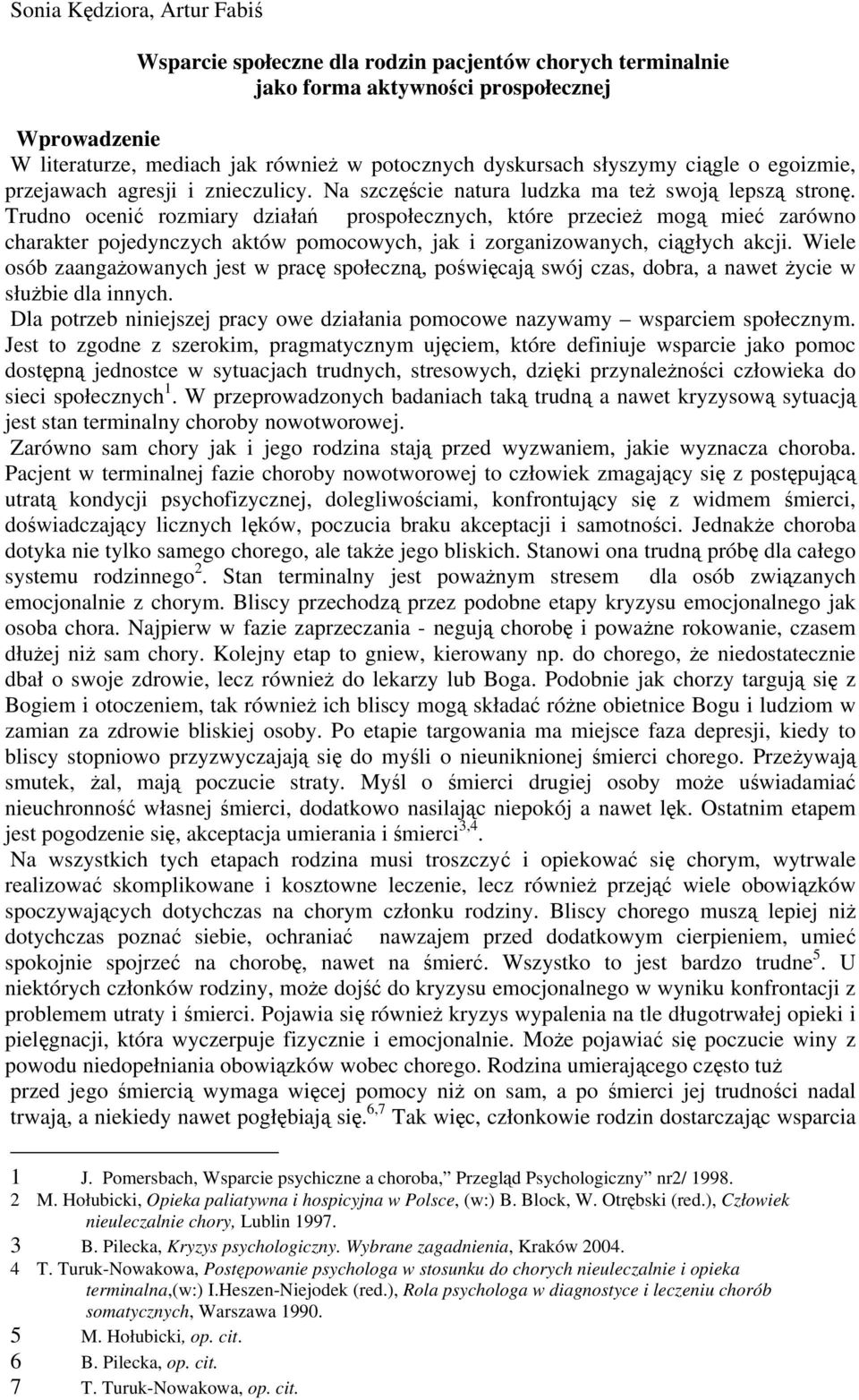 Trudno ocenić rozmiary działań prospołecznych, które przecież mogą mieć zarówno charakter pojedynczych aktów pomocowych, jak i zorganizowanych, ciągłych akcji.