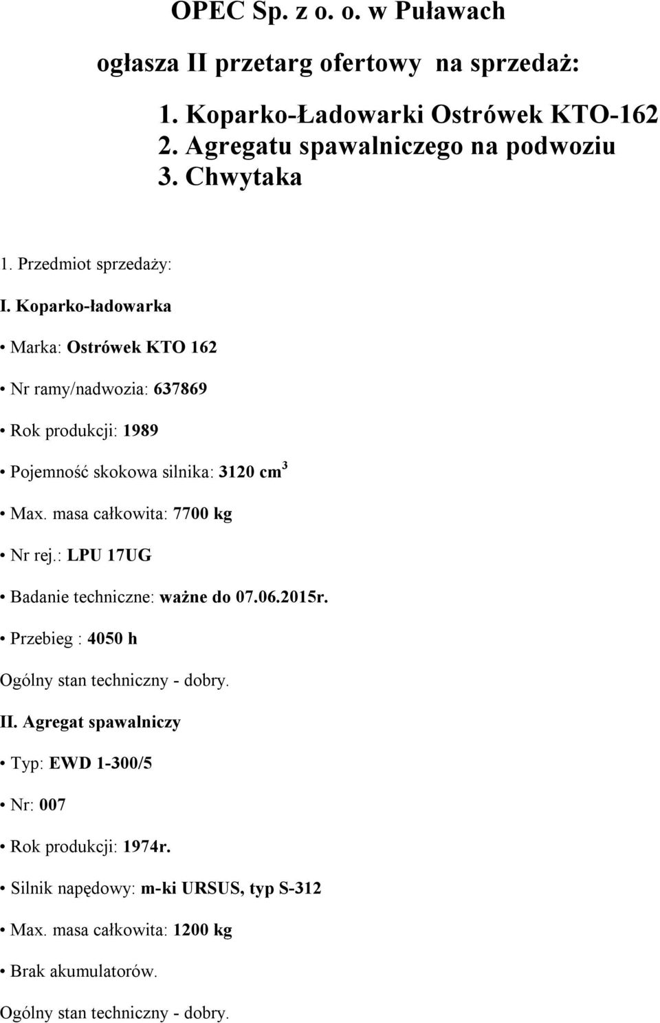 masa całkowita: 7700 kg Nr rej.: LPU 17UG Badanie techniczne: ważne do 07.06.2015r. Przebieg : 4050 h Ogólny stan techniczny - dobry. II.