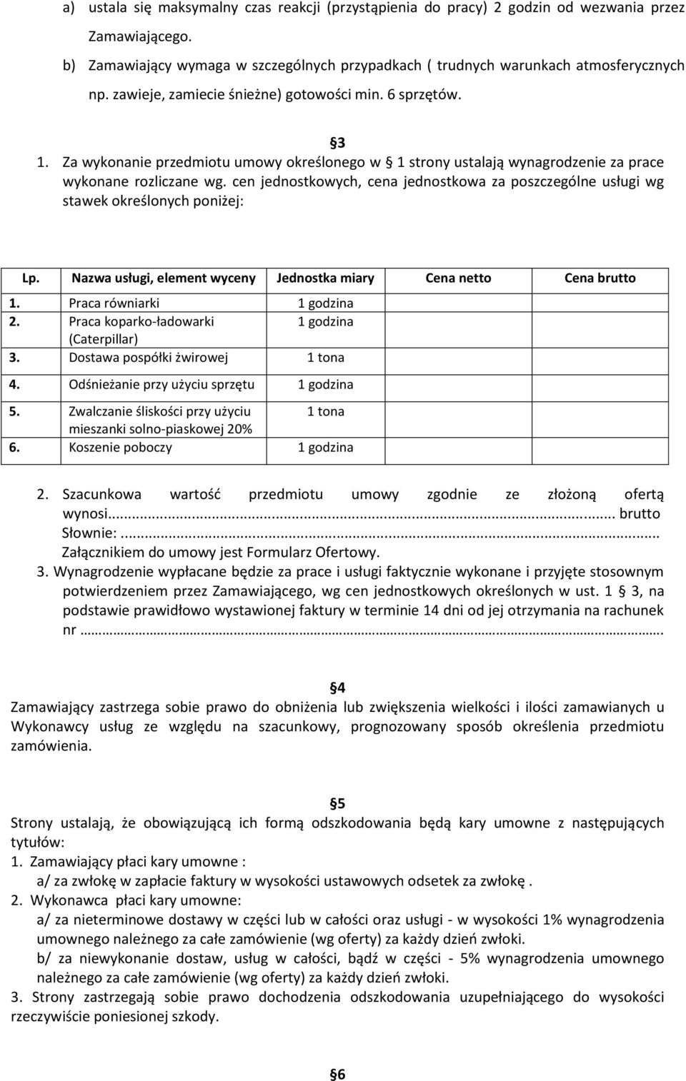 cen jednostkowych, cena jednostkowa za poszczególne usługi wg stawek określonych poniżej: Lp. Nazwa usługi, element wyceny Jednostka miary Cena netto Cena brutto 1. Praca równiarki 1 godzina 2.