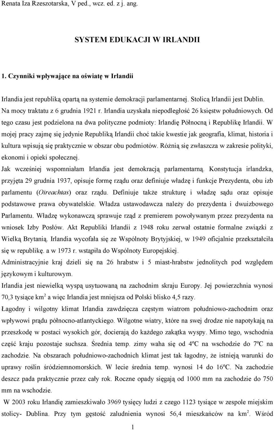 Od tego czasu jest podzielona na dwa polityczne podmioty: Irlandię Północną i Republikę Irlandii.