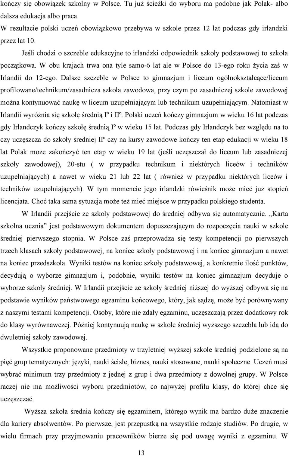 Jeśli chodzi o szczeble edukacyjne to irlandzki odpowiednik szkoły podstawowej to szkoła początkowa. W obu krajach trwa ona tyle samo-6 lat ale w Polsce do 13-ego roku życia zaś w Irlandii do 12-ego.
