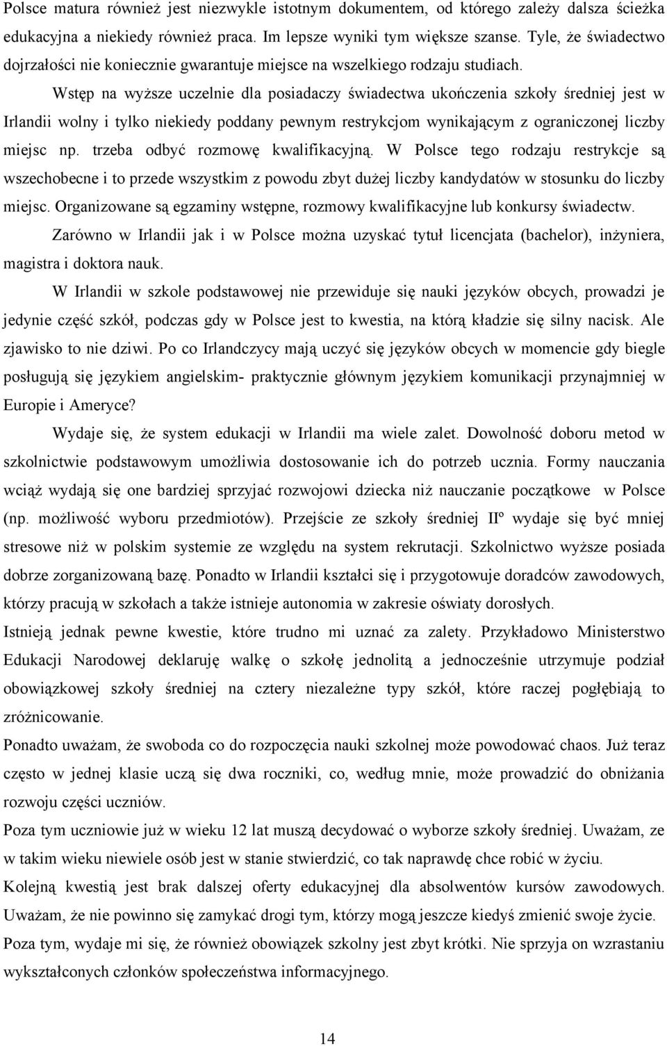 Wstęp na wyższe uczelnie dla posiadaczy świadectwa ukończenia szkoły średniej jest w Irlandii wolny i tylko niekiedy poddany pewnym restrykcjom wynikającym z ograniczonej liczby miejsc np.