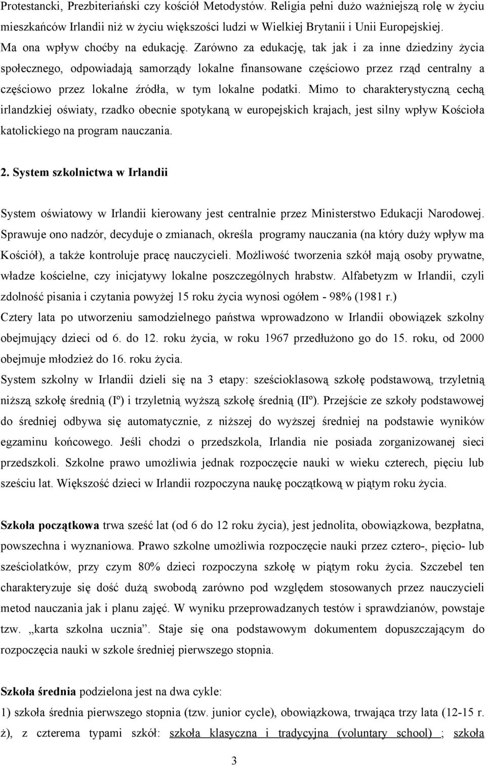 Zarówno za edukację, tak jak i za inne dziedziny życia społecznego, odpowiadają samorządy lokalne finansowane częściowo przez rząd centralny a częściowo przez lokalne źródła, w tym lokalne podatki.