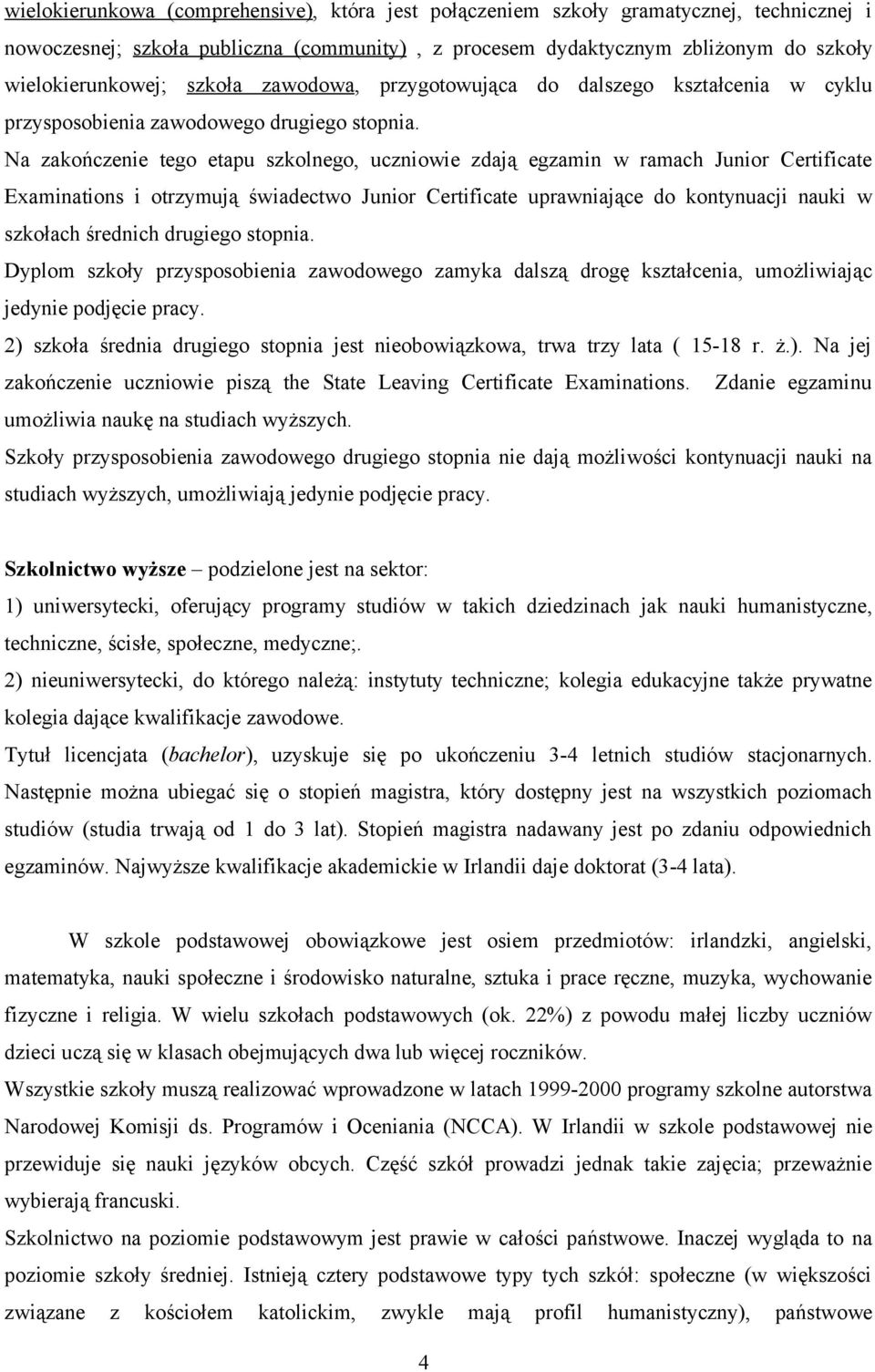 Na zakończenie tego etapu szkolnego, uczniowie zdają egzamin w ramach Junior Certificate Examinations i otrzymują świadectwo Junior Certificate uprawniające do kontynuacji nauki w szkołach średnich
