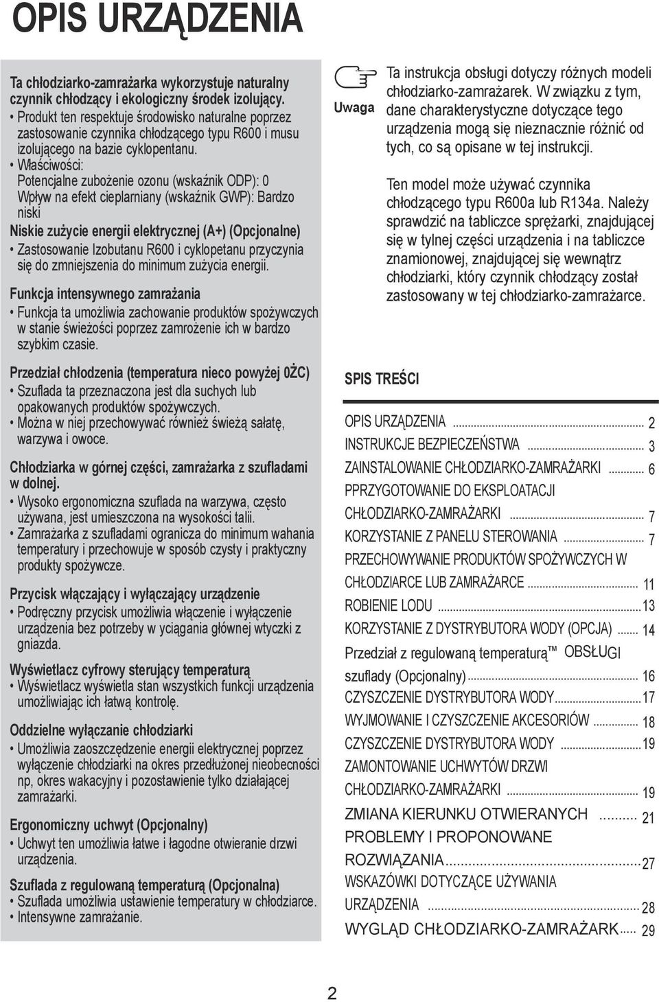 Właściwości: Potencjalne zubożenie ozonu (wskaźnik ODP): 0 Wpływ na efekt cieplarniany (wskaźnik GWP): Bardzo niski Niskie zużycie energii elektrycznej (A+) (Opcjonalne) Zastosowanie Izobutanu R600 i