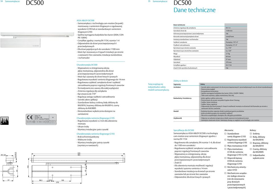 być stosowany w 4 typach instalacji: po stronie z zawiasami i bez zawiasów, instalacja standardowa i na framudze Zmienna regulacja siły zamykania EN 1-4 Szerokość drzwi do 10 mm Ochrona
