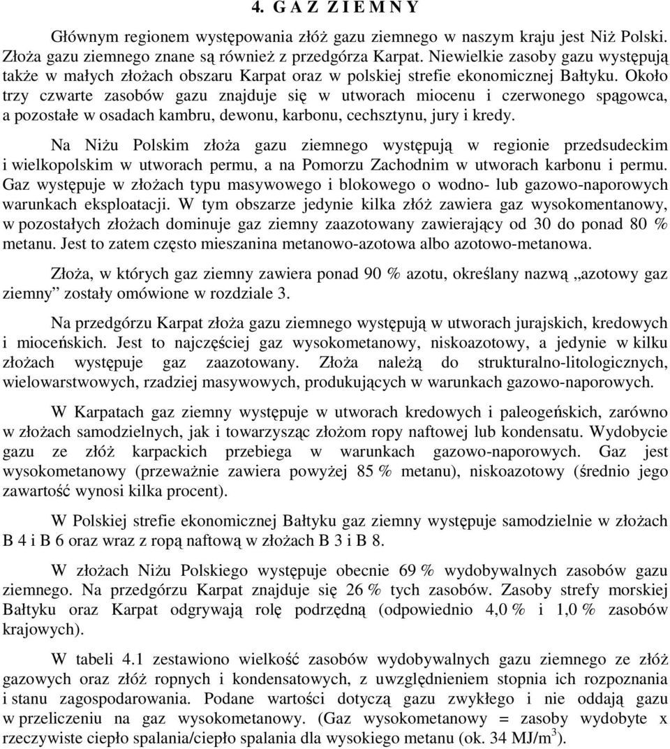 Około trzy czwarte zasobów gazu znajduje się w utworach miocenu i czerwonego spągowca, a pozostałe w osadach kambru, dewonu, karbonu, cechsztynu, jury i kredy.
