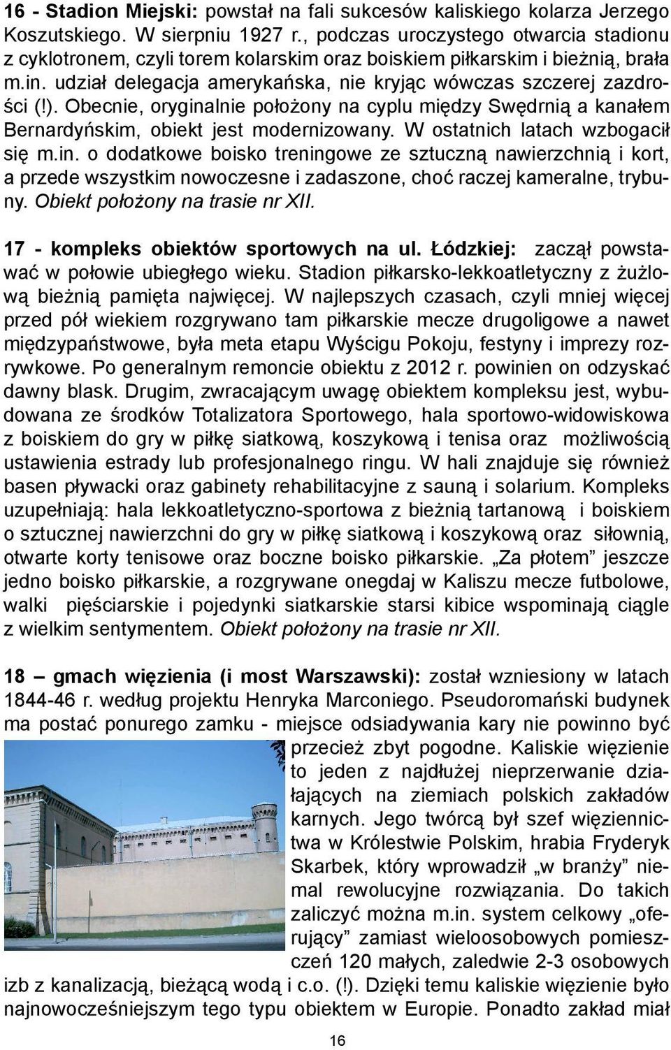 Obecnie, oryginalnie położony na cyplu między Swędrnią a kanałem Bernardyńskim, obiekt jest modernizowany. W ostatnich latach wzbogacił się m.in. o dodatkowe boisko treningowe ze sztuczną nawierzchnią i kort, a przede wszystkim nowoczesne i zadaszone, choć raczej kameralne, trybuny.