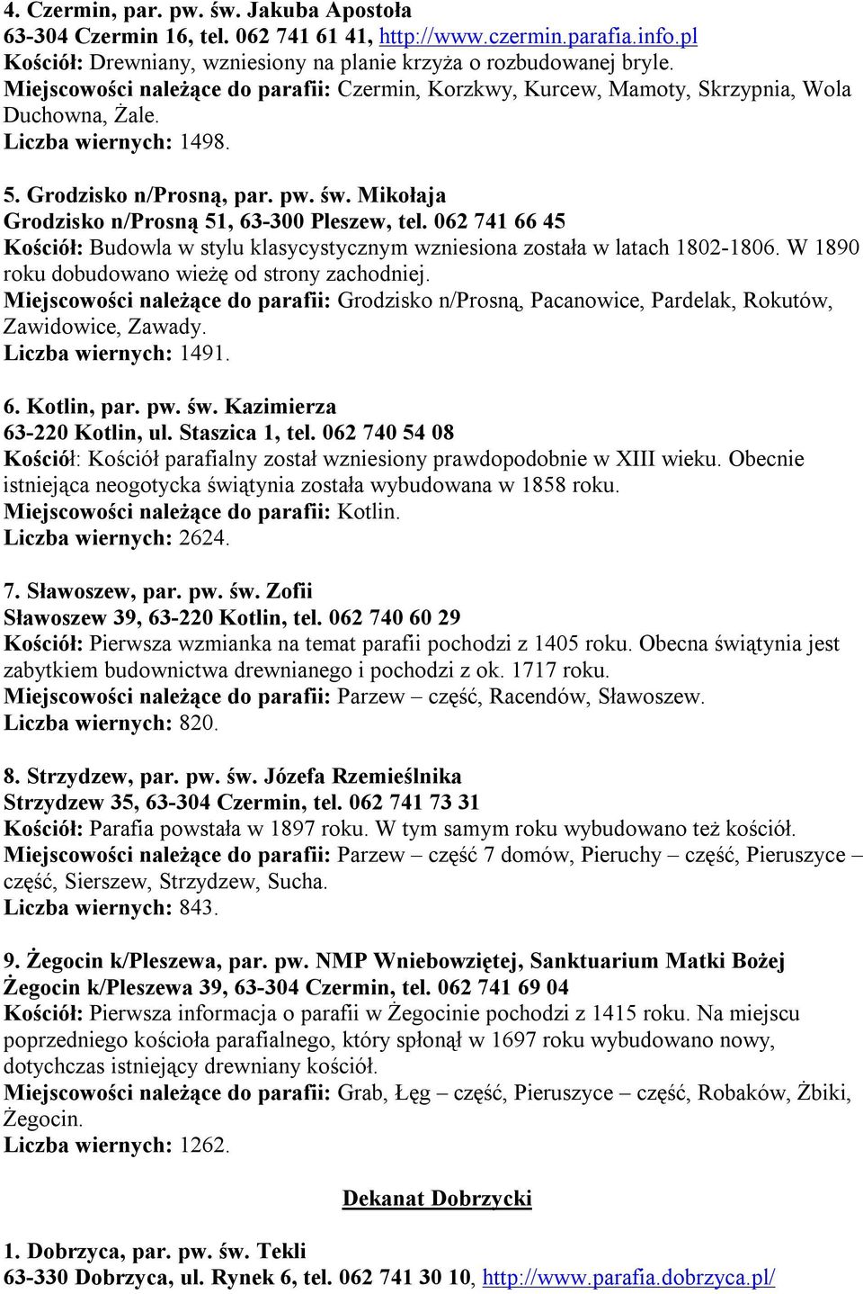 Mikołaja Grodzisko n/prosną 51, 63-300 Pleszew, tel. 062 741 66 45 Kościół: Budowla w stylu klasycystycznym wzniesiona została w latach 1802-1806. W 1890 roku dobudowano wieżę od strony zachodniej.