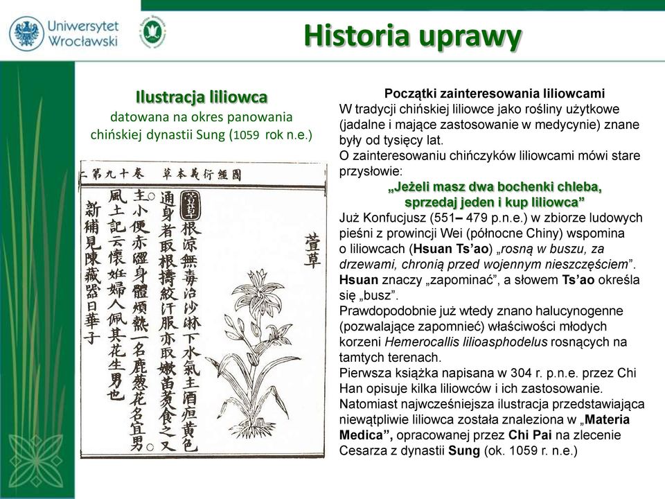 O zainteresowaniu chińczyków liliowcami mówi stare przysłowie: Jeżeli masz dwa bochenki chleba, sprzedaj jeden i kup liliowca Już Konfucjusz (551 479 p.n.e.) w zbiorze ludowych pieśni z prowincji Wei (północne Chiny) wspomina o liliowcach (Hsuan Ts ao) rosną w buszu, za drzewami, chronią przed wojennym nieszczęściem.