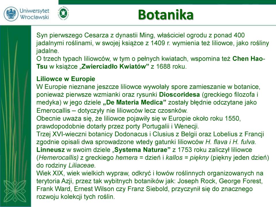 Liliowce w Europie W Europie nieznane jeszcze liliowce wywołały spore zamieszanie w botanice, ponieważ pierwsze wzmianki oraz rysunki Dioscoridesa (greckiego filozofa i medyka) w jego dziele De