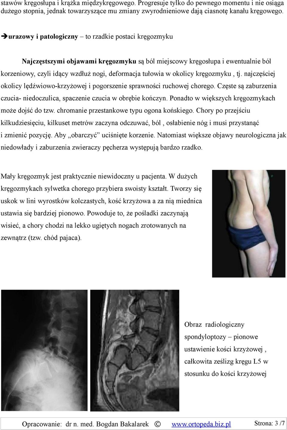 kręgozmyku, tj. najczęściej okolicy lędźwiowo-krzyżowej i pogorszenie sprawności ruchowej chorego. Częste są zaburzenia czucia- niedoczulica, spaczenie czucia w obrębie kończyn.