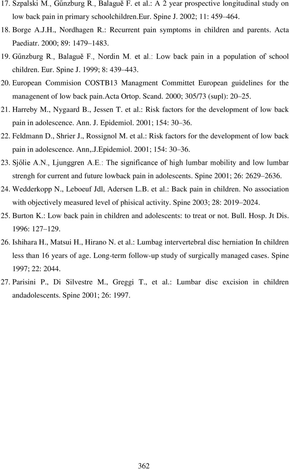 1999; 8: 439 443. 20. European Commision COSTB13 Managment Committet European guidelines for the managenent of low back pain.acta Ortop. Scand. 2000; 305/73 (supl): 20 25. 21. Harreby M., Nygaard B.