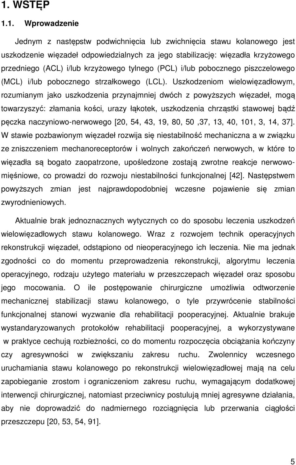 Uszkodzeniom wielowięzadłowym, rozumianym jako uszkodzenia przynajmniej dwóch z powyższych więzadeł, mogą towarzyszyć: złamania kości, urazy łąkotek, uszkodzenia chrząstki stawowej bądź pęczka