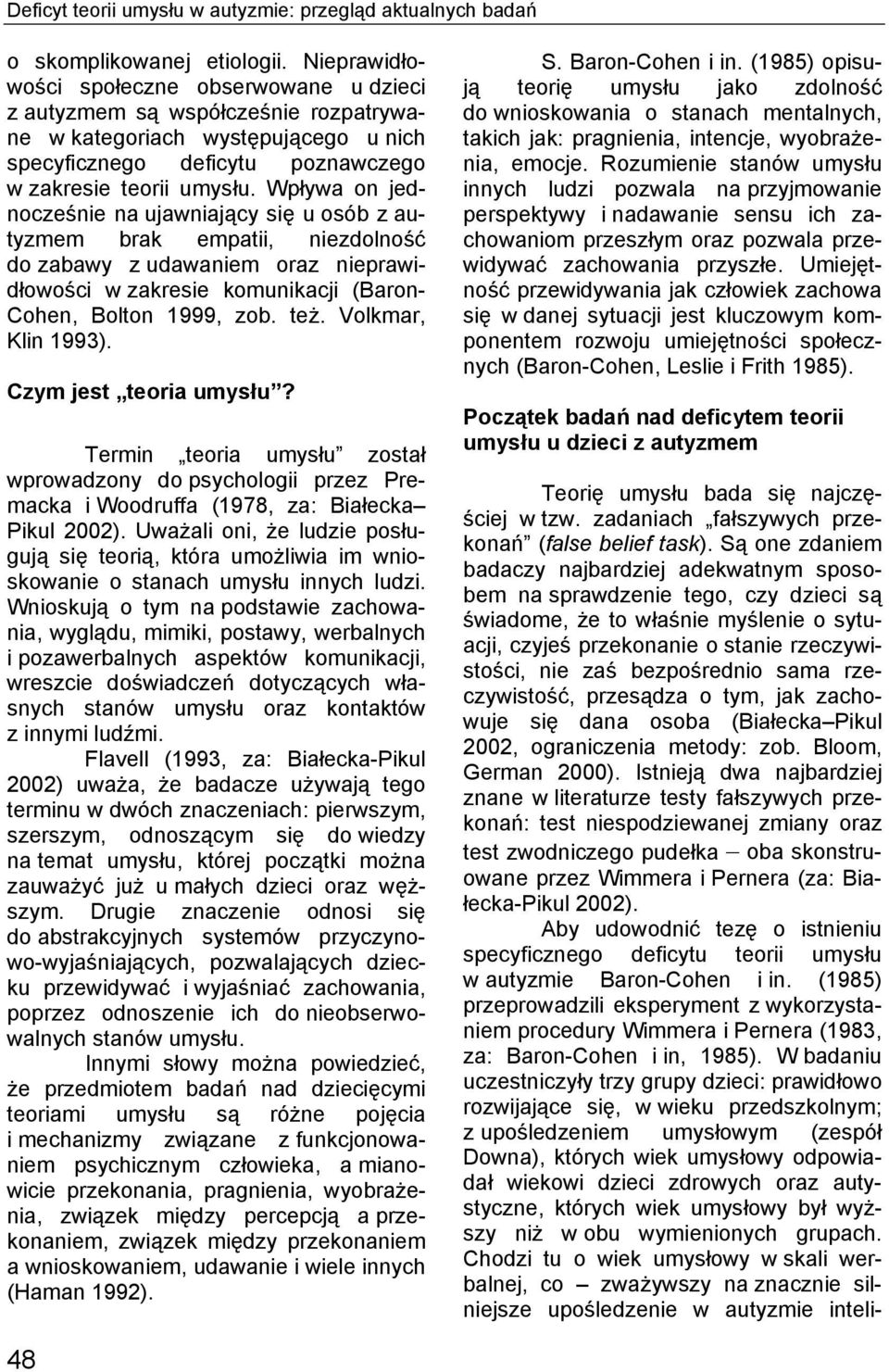 Wpływa on jednocześnie na ujawniający się u osób z autyzmem brak empatii, niezdolność do zabawy z udawaniem oraz nieprawidłowości w zakresie komunikacji (Baron- Cohen, Bolton 1999, zob. też.