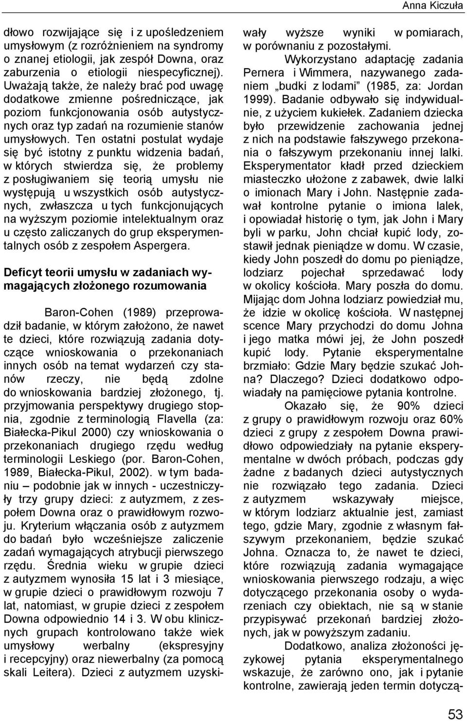 Ten ostatni postulat wydaje się być istotny z punktu widzenia badań, w których stwierdza się, że problemy z posługiwaniem się teorią umysłu nie występują u wszystkich osób autystycznych, zwłaszcza u