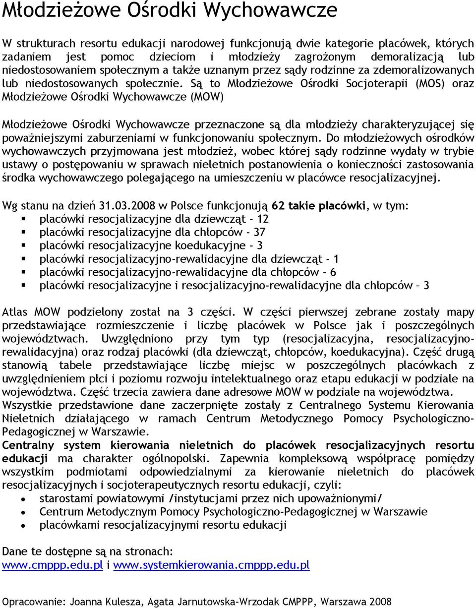 Są to Młodzieżowe Ośrodki Socjoterapii (MOS) oraz Młodzieżowe Ośrodki Wychowawcze (MOW) Młodzieżowe Ośrodki Wychowawcze przeznaczone są dla młodzieży charakteryzującej się poważniejszymi zaburzeniami