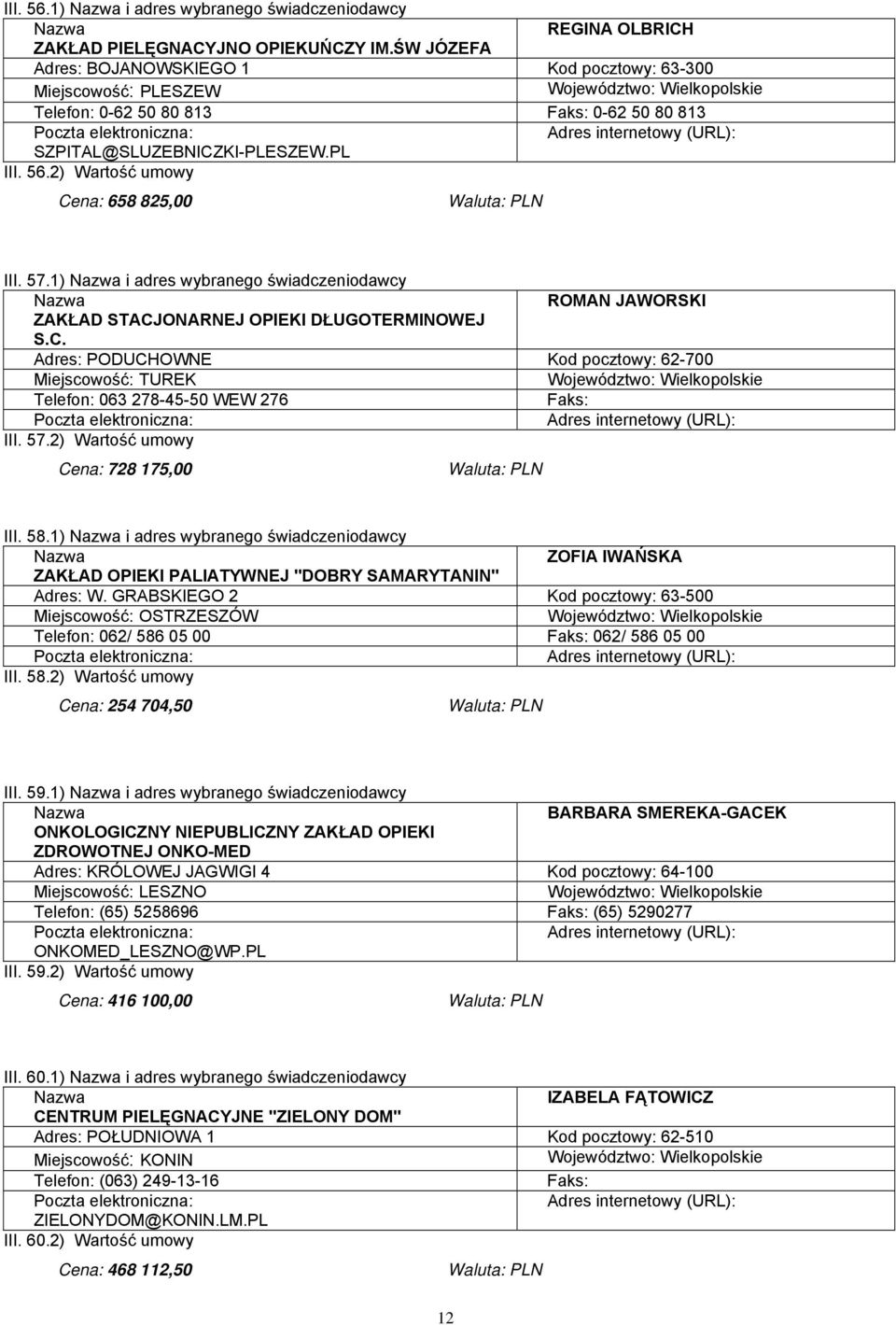 1) i adres wybranego świadczeniodawcy ROMAN JAWORSKI ZAKŁAD STACJONARNEJ OPIEKI DŁUGOTERMINOWEJ S.C. Adres: PODUCHOWNE Kod pocztowy: 62-700 Miejscowość: TUREK Telefon: 063 278-45-50 WEW 276 III. 57.