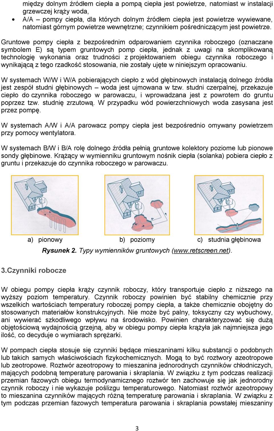 Gruntowe pompy ciepła z bezpośrednim odparowaniem czynnika roboczego (oznaczane symbolem E) są typem gruntowych pomp ciepła, jednak z uwagi na skomplikowaną technologię wykonania oraz trudności z