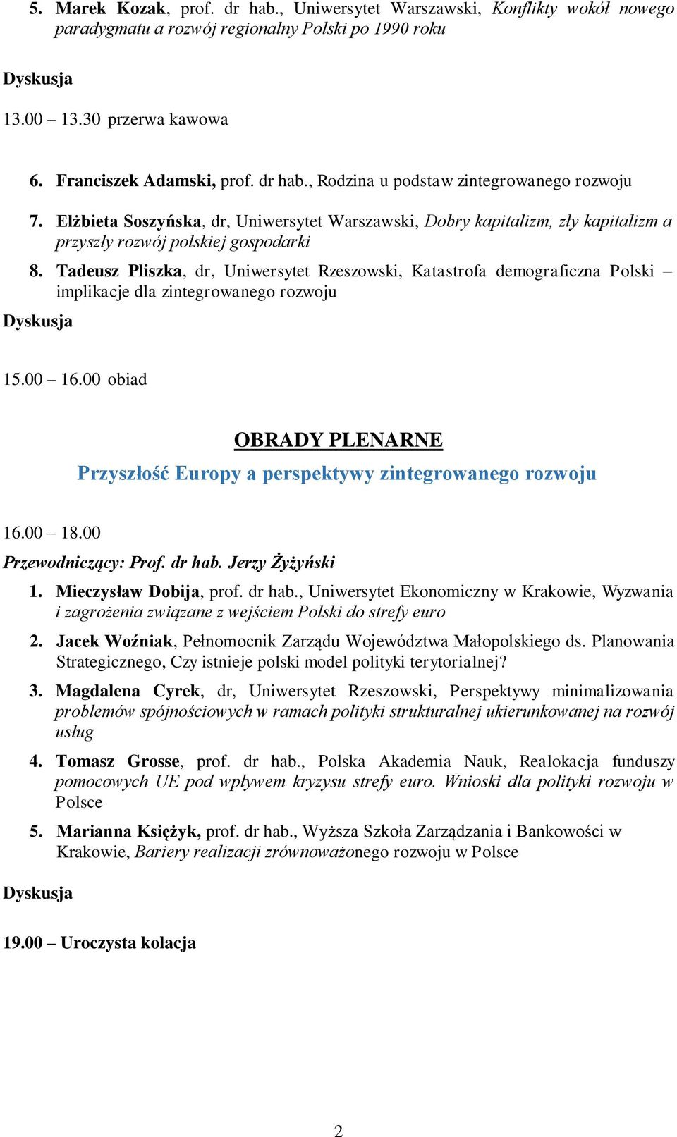 Tadeusz Pliszka, dr, Uniwersytet Rzeszowski, Katastrofa demograficzna Polski implikacje dla zintegrowanego rozwoju 15.00 16.00 obiad Przyszłość Europy a perspektywy zintegrowanego rozwoju 16.00 18.