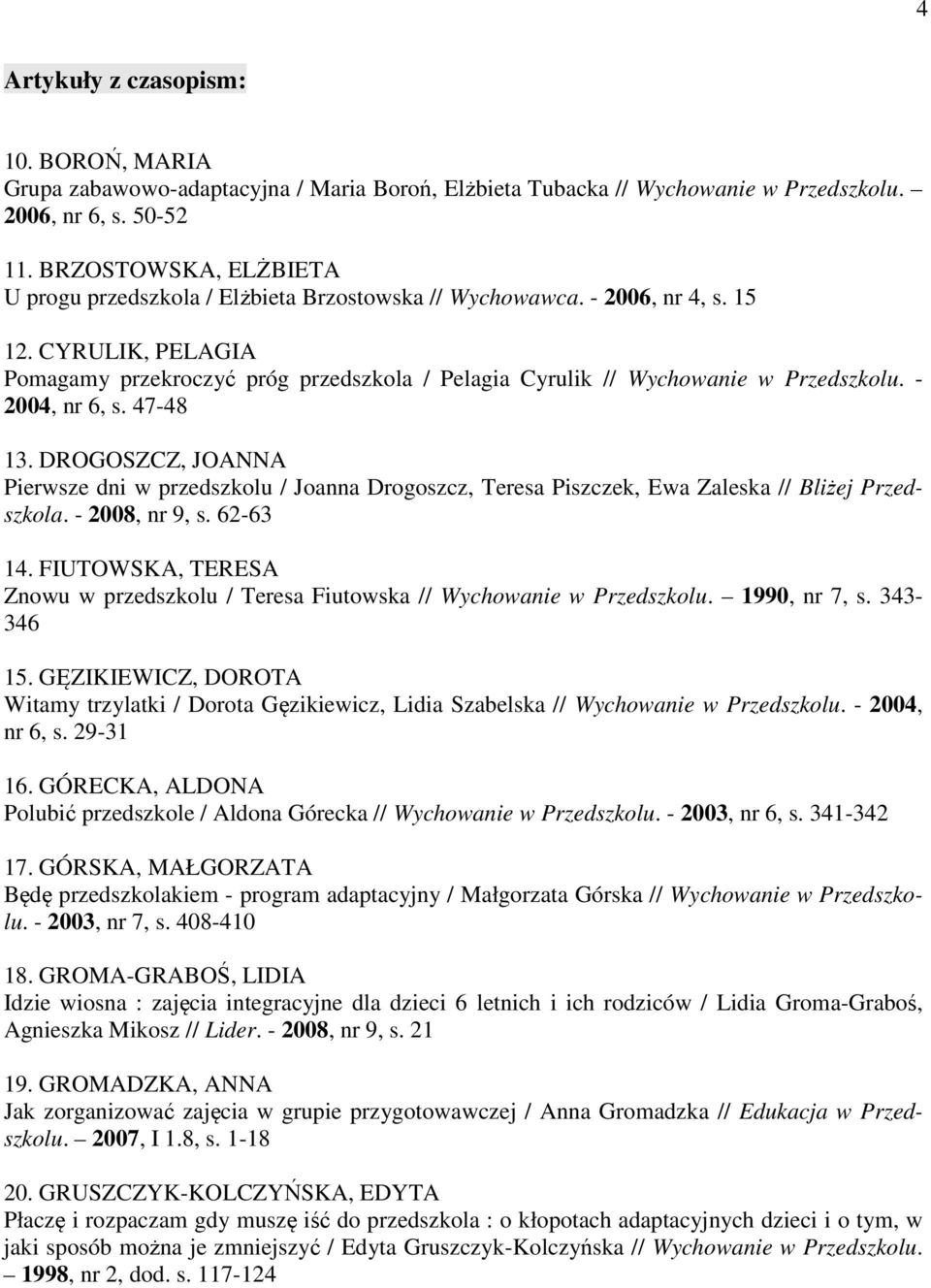 CYRULIK, PELAGIA Pomagamy przekroczyć próg przedszkola / Pelagia Cyrulik // Wychowanie w Przedszkolu. - 2004, nr 6, s. 47-48 13.