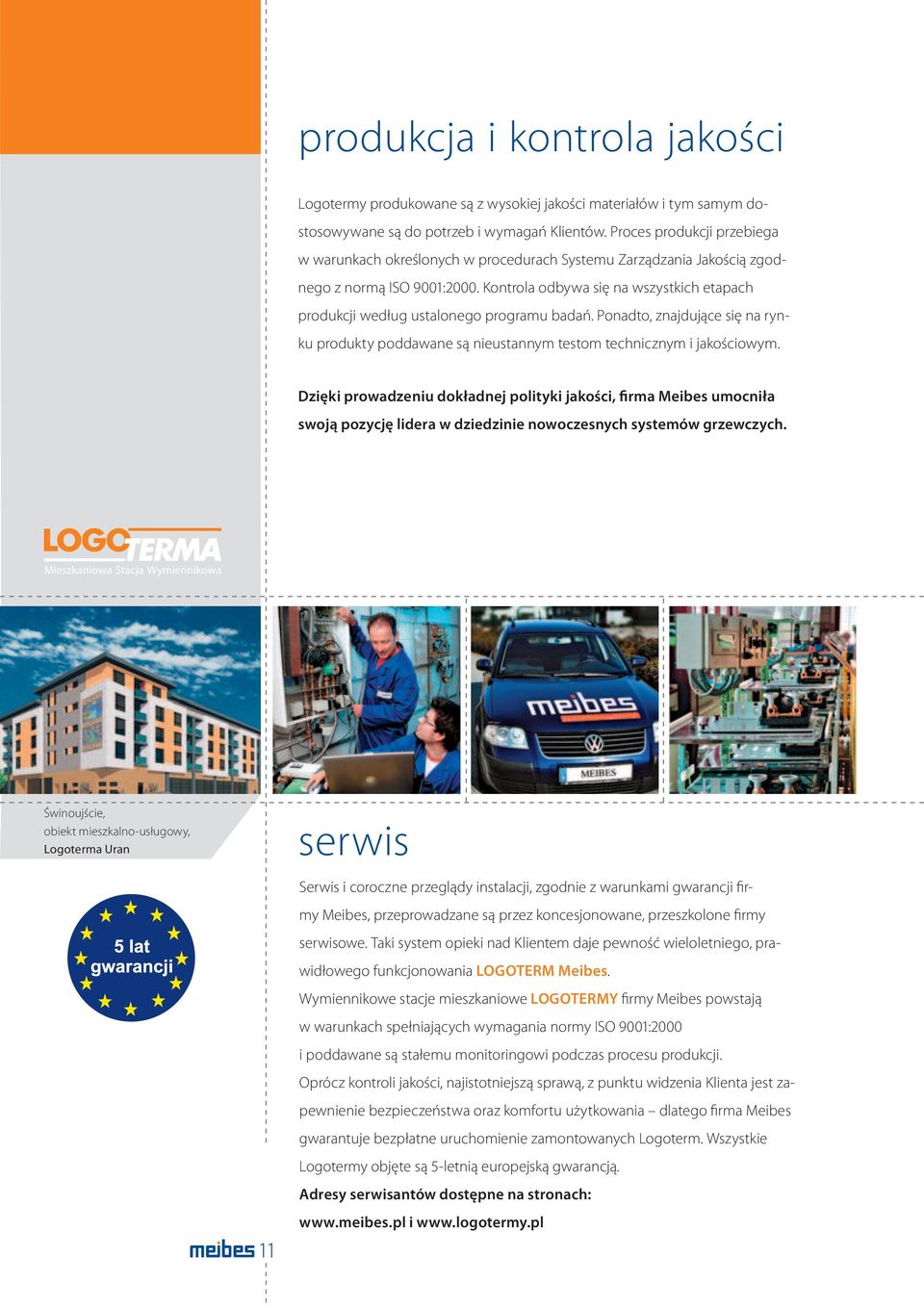 Kontrola odbywa się na wszystkich etapach produkcji według ustalonego programu badań. Ponadto, znajdujące się na rynku produkty poddawane są nieustannym testom technicznym i jakościowym.