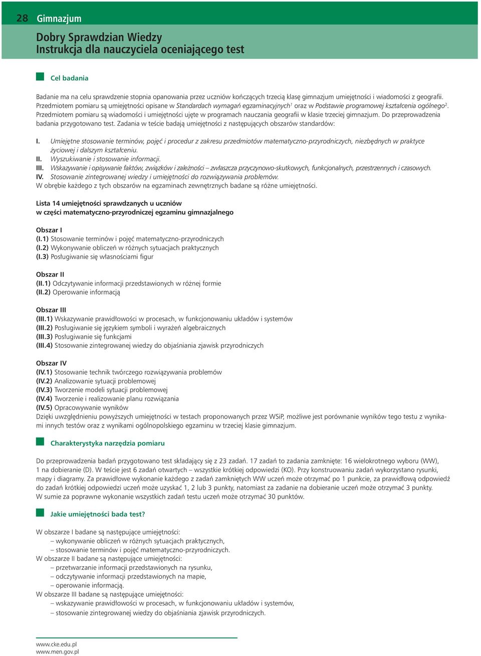 Przedmiotem pomiaru są wiadomości i umiejętności ujęte w programach nauczania geografii w klasie trzeciej gimnazjum. Do przeprowadzenia badania przygotowano test.