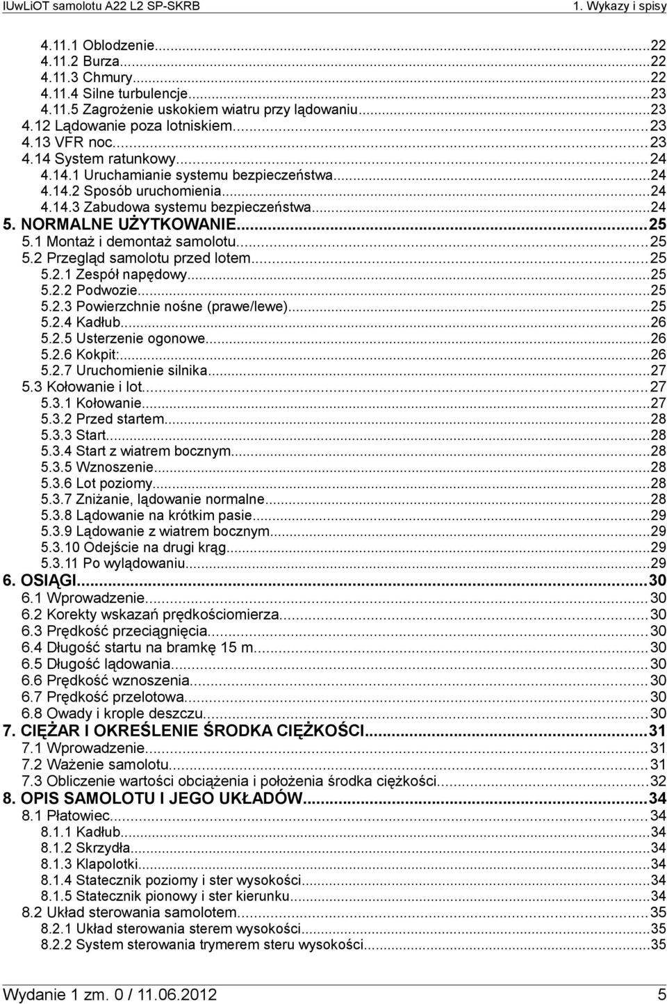1 Montaż i demontaż samolotu...25 5.2 Przegląd samolotu przed lotem...25 5.2.1 Zespół napędowy...25 5.2.2 Podwozie...25 5.2.3 Powierzchnie nośne (prawe/lewe)...25 5.2.4 Kadłub...26 5.2.5 Usterzenie ogonowe.