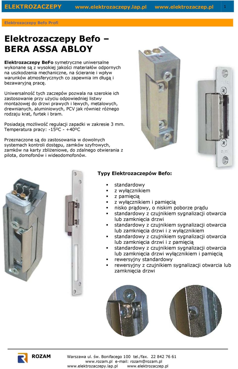 Uniwersalność tych zaczepów pozwala na szerokie ich zastosowanie przy użyciu odpowiedniej listwy montażowej do drzwi prawych i lewych, metalowych, drewnianych, aluminiowych, PCV jak również różnego