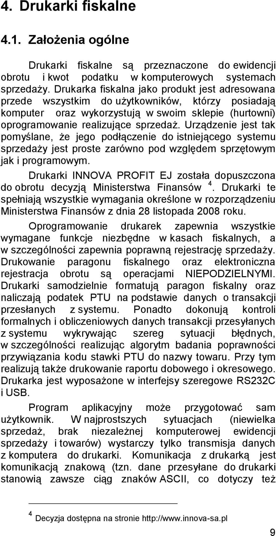 Urządzenie jest tak pomyślane, że jego podłączenie do istniejącego systemu sprzedaży jest proste zarówno pod względem sprzętowym jak i programowym.