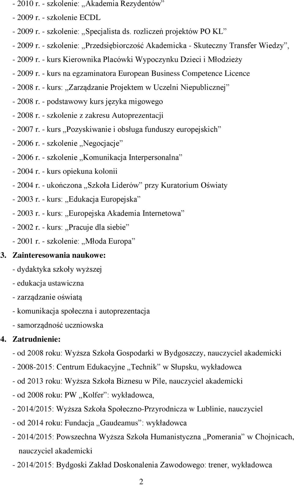 - kurs na egzaminatora European Business Competence Licence - 2008 r. - kurs: Zarządzanie Projektem w Uczelni Niepublicznej - 2008 r. - podstawowy kurs języka migowego - 2008 r.
