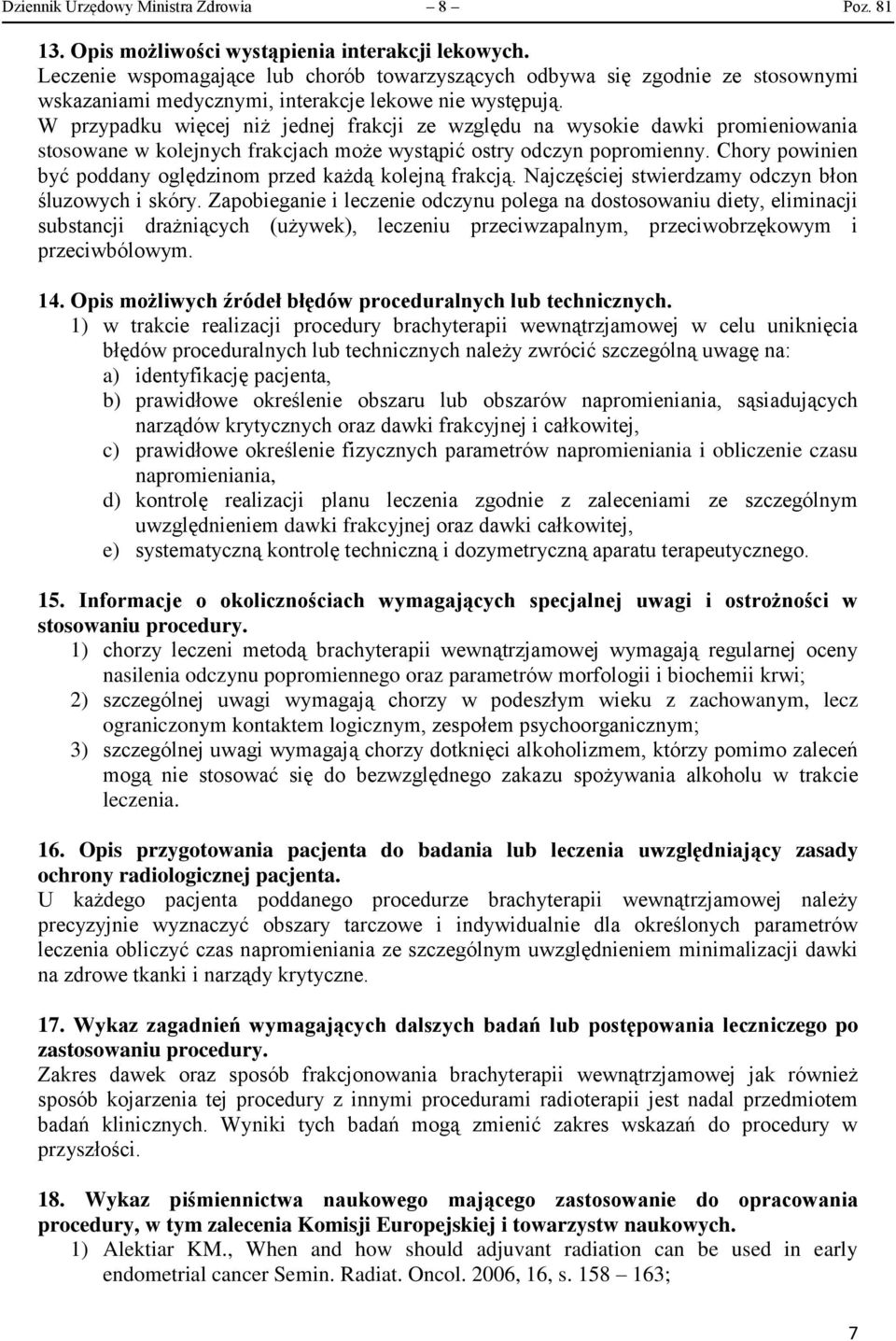 W przypadku więcej niż jednej frakcji ze względu na wysokie dawki promieniowania stosowane w kolejnych frakcjach może wystąpić ostry odczyn popromienny.