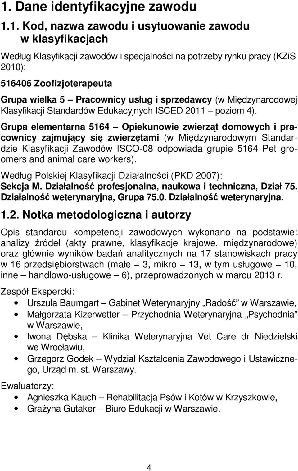 Grupa elementarna 5164 Opiekunowie zwierząt domowych i pracownicy zajmujący się zwierzętami (w Międzynarodowym Standardzie Klasyfikacji Zawodów ISCO-08 odpowiada grupie 5164 Pet groomers and animal