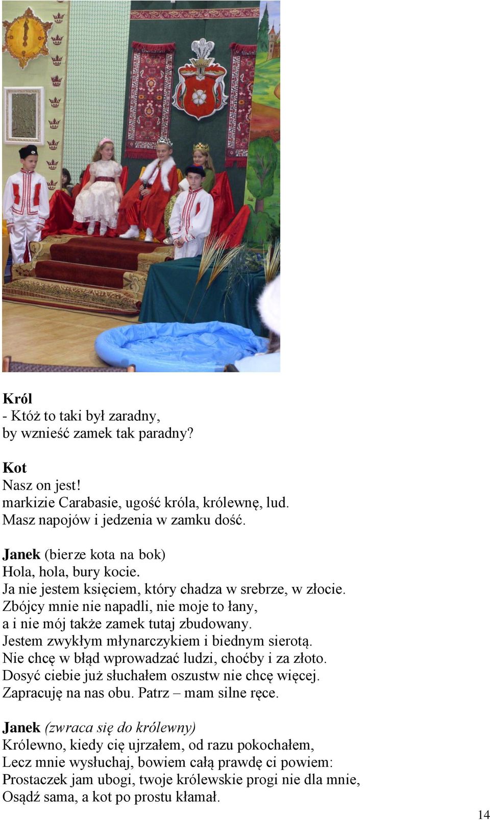 Jestem zwykłym młynarczykiem i biednym sierotą. Nie chcę w błąd wprowadzać ludzi, choćby i za złoto. Dosyć ciebie już słuchałem oszustw nie chcę więcej. Zapracuję na nas obu. Patrz mam silne ręce.