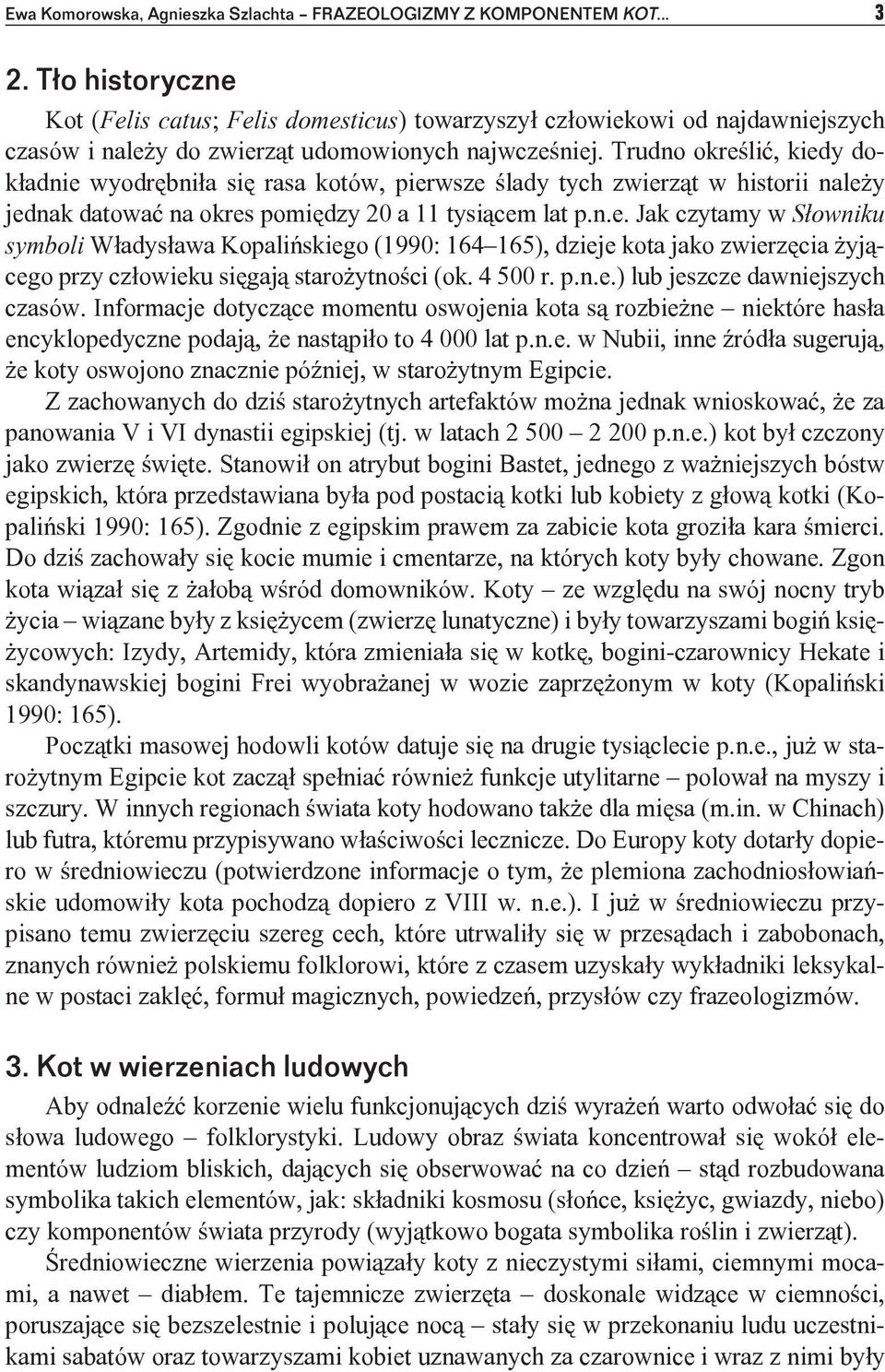 Trudno określić, kiedy dokładnie wyodrębniła się rasa kotów, pierwsze ślady tych zwierząt w historii należy jednak datować na okres pomiędzy 20 a 11 tysiącem lat p.n.e. Jak czytamy w Słowniku symboli Władysława Kopalińskiego (1990: 164 165), dzieje kota jako zwierzęcia żyjącego przy człowieku sięgają starożytności (ok.
