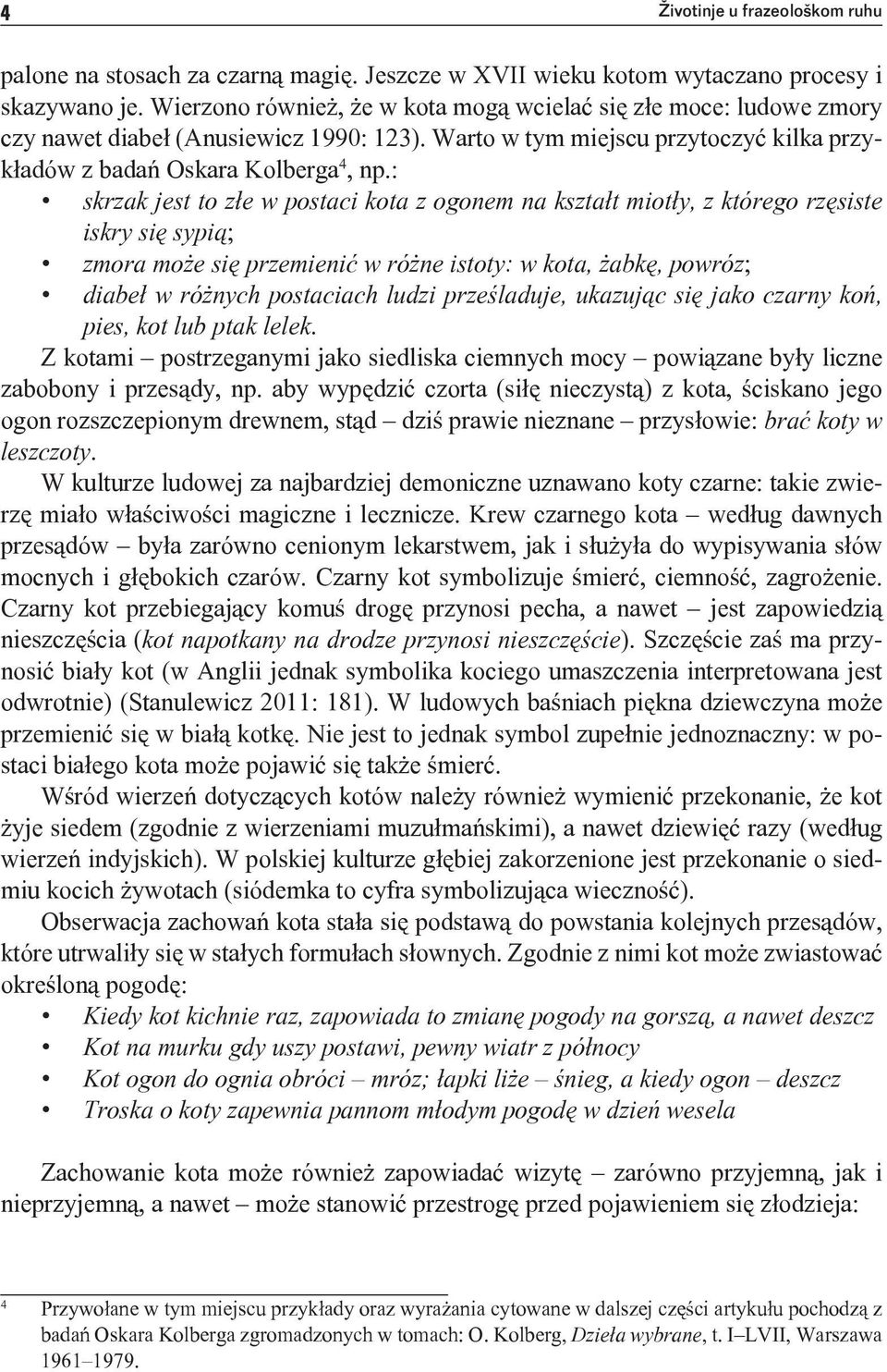 : skrzak jest to złe w postaci kota z ogonem na kształt miotły, z którego rzęsiste iskry się sypią; zmora może się przemienić w różne istoty: w kota, żabkę, powróz; diabeł w różnych postaciach ludzi