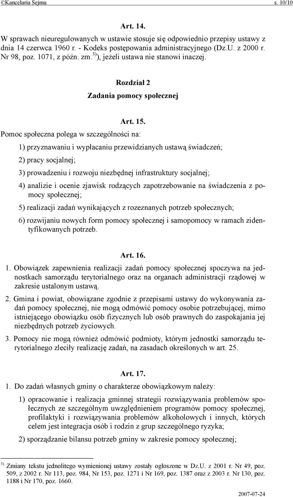 Pomoc społeczna polega w szczególności na: 1) przyznawaniu i wypłacaniu przewidzianych ustawą świadczeń; 2) pracy socjalnej; 3) prowadzeniu i rozwoju niezbędnej infrastruktury socjalnej; 4) analizie