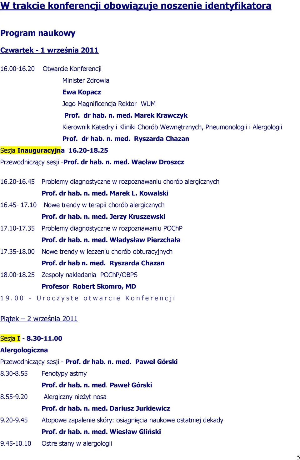 20-16.45 Problemy diagnostyczne w rozpoznawaniu chorób alergicznych Prof. dr hab. n. med. Marek L. Kowalski 16.45-17.10 Nowe trendy w terapii chorób alergicznych Prof. dr hab. n. med. Jerzy Kruszewski 17.